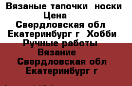 Вязаные тапочки- носки. › Цена ­ 350 - Свердловская обл., Екатеринбург г. Хобби. Ручные работы » Вязание   . Свердловская обл.,Екатеринбург г.